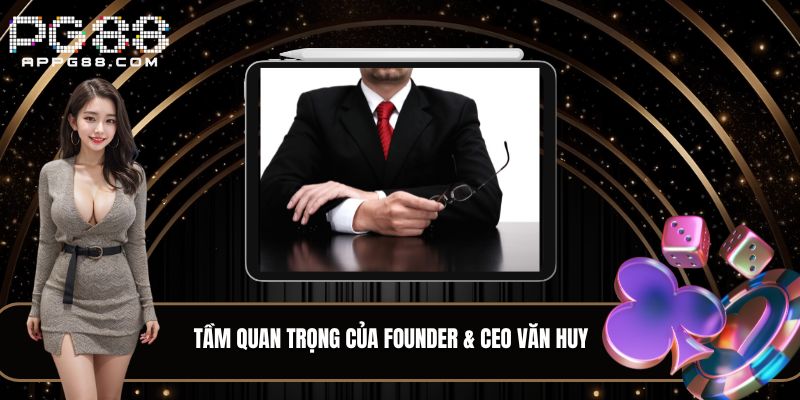 Tầm quan trọng của Founder & CEO Văn Huy đối với PG88